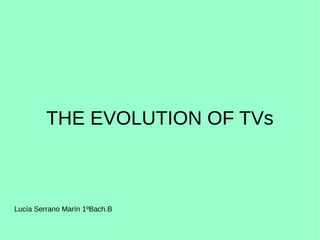 THE EVOLUTION OF TVs 
Lucía Serrano Marín 1ºBach.B 
 