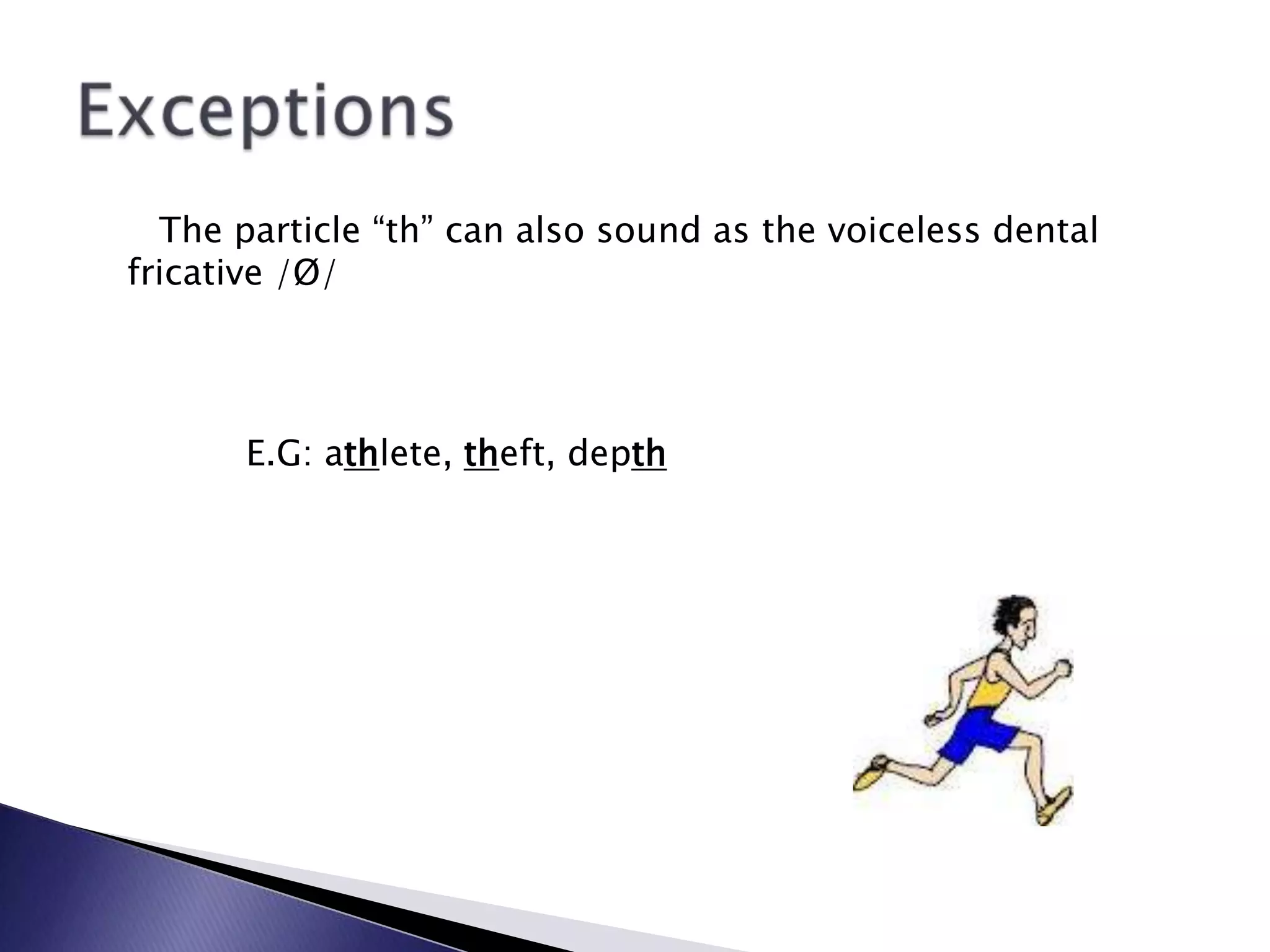 The particle “th” can also sound as the voiceless dental
fricative /Ø/




       E.G: athlete, theft, depth
 