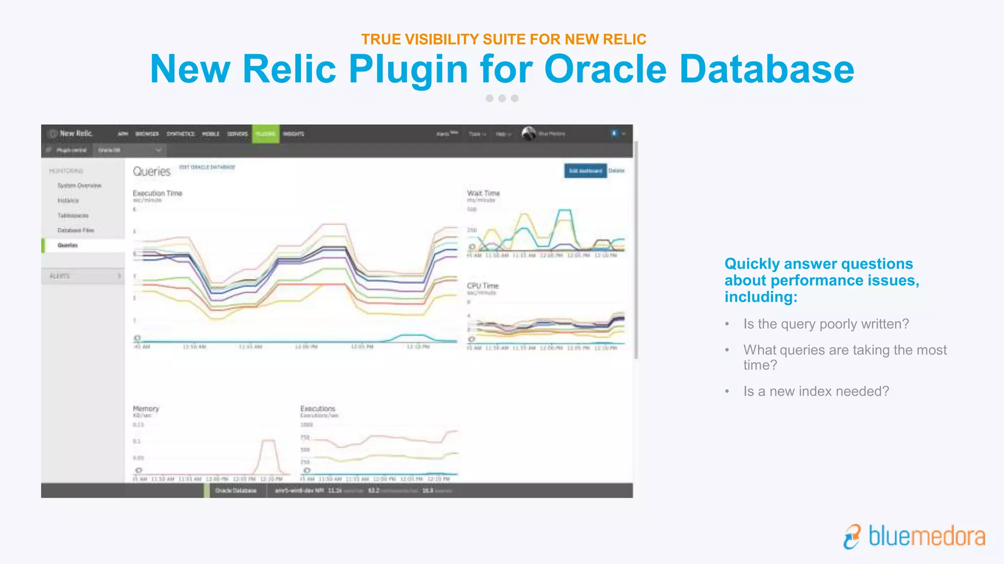 New Relic Plugin for Oracle Database
TRUE VISIBILITY SUITE FOR NEW RELIC
Quickly answer questions
about performance issues,
including:
• Is the query poorly written?
• What queries are taking the most
time?
• Is a new index needed?
 