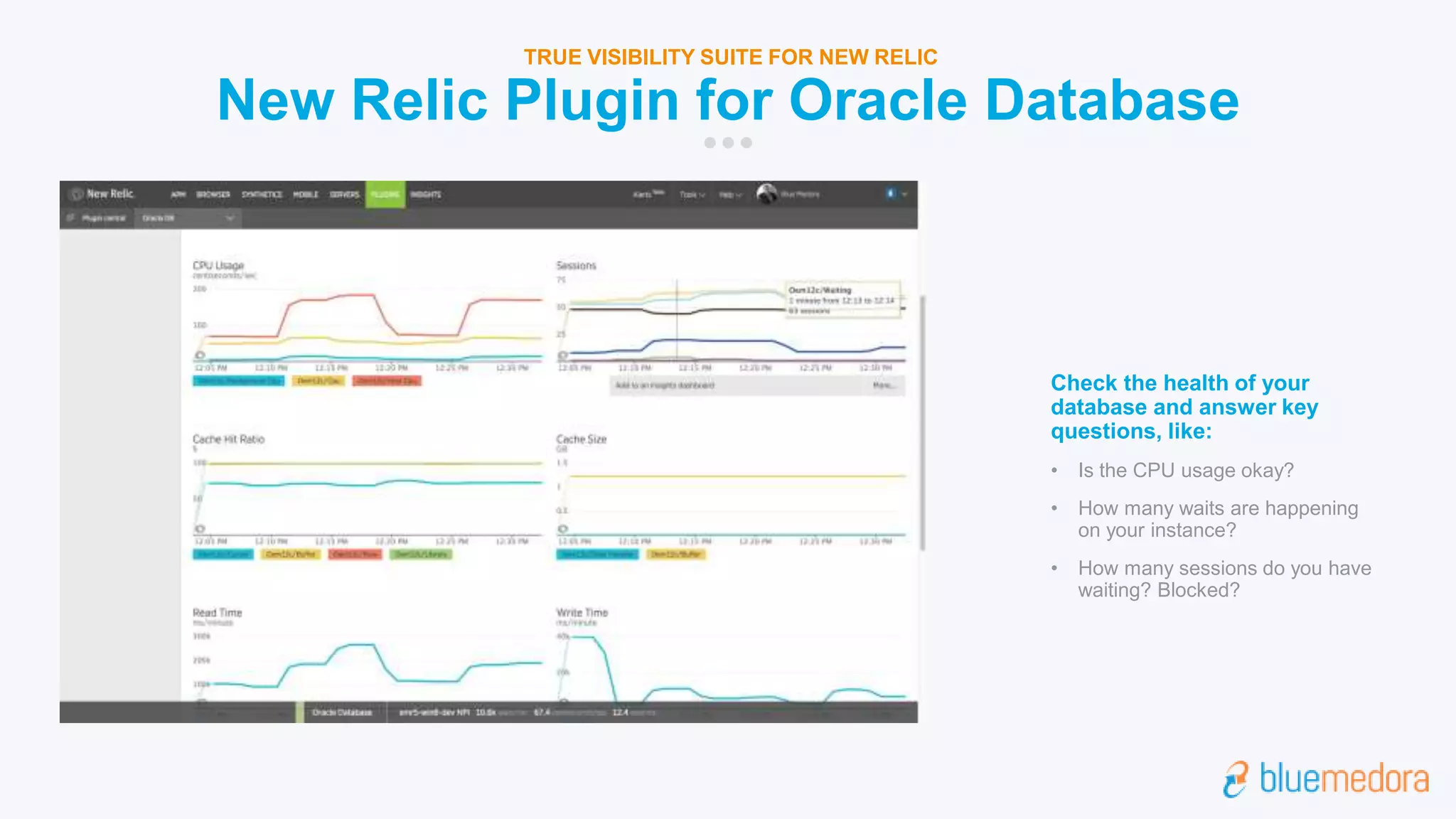 New Relic Plugin for Oracle Database
TRUE VISIBILITY SUITE FOR NEW RELIC
Check the health of your
database and answer key
questions, like:
• Is the CPU usage okay?
• How many waits are happening
on your instance?
• How many sessions do you have
waiting? Blocked?
 