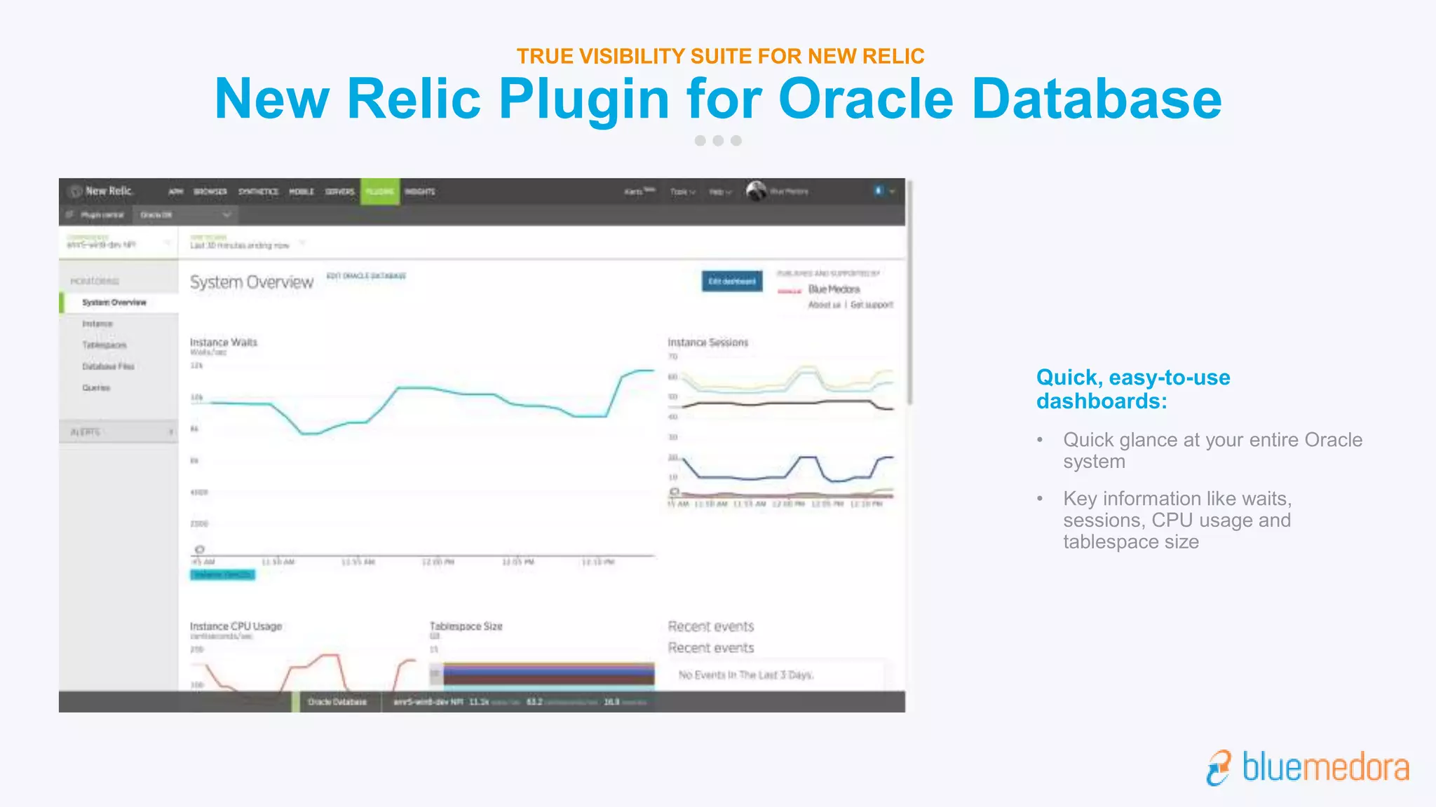 New Relic Plugin for Oracle Database
TRUE VISIBILITY SUITE FOR NEW RELIC
Quick, easy-to-use
dashboards:
• Quick glance at your entire Oracle
system
• Key information like waits,
sessions, CPU usage and
tablespace size
 