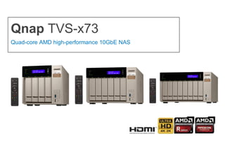 Qnap TVS-x73
Quad-core AMD high-performance 10GbE NAS
 