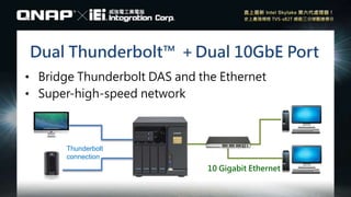 Dual Thunderbolt™ ＋Dual 10GbE Port
• Bridge Thunderbolt DAS and the Ethernet
• Super-high-speed network
10 Gigabit Ethernet
Thunderbolt
connection
 