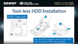 Tool-less HDD Installation
Easy, fast HDD installation with tool-less HDD
trays and snap-in HDD mounts/guides
HDD Tray Lock
 