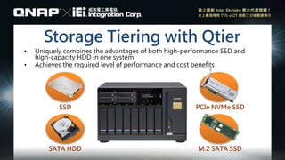 Storage Tiering with Qtier
• Uniquely combines the advantages of both high-performance SSD and
high-capacity HDD in one system
• Achieves the required level of performance and cost benefits
SSD
SATA HDD
PCIe NVMe SSD
M.2 SATA SSD
 
