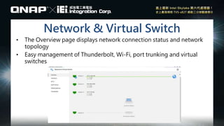 Network & Virtual Switch
• The Overview page displays network connection status and network
topology
• Easy management of Thunderbolt, Wi-Fi, port trunking and virtual
switches
 