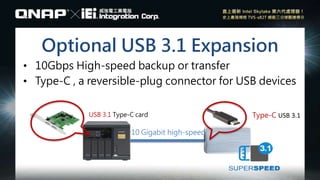 Optional USB 3.1 Expansion
• 10Gbps High-speed backup or transfer
• Type-C , a reversible-plug connector for USB devices
USB 3.1 Type-C card
10 Gigabit high-speed
Type-C USB 3.1
 