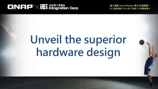 Unveil the superior
hardware design
 
