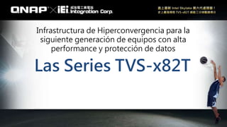 Las Series TVS-x82T
Infrastructura de Hiperconvergencia para la
siguiente generación de equipos con alta
performance y protección de datos
 