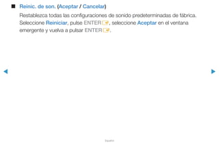 ◀ ▶
Español
■■ Reinic. de son. (Aceptar / Cancelar)
Restablezca todas las configuraciones de sonido predeterminadas de fábrica.
Seleccione Reiniciar, pulse ENTERE, seleccione Aceptar en el ventana
emergente y vuelva a pulsar ENTERE.
 