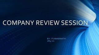 COMPANY REVIEW SESSION
BY- P.AMARNATH
2B4-21
 