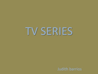 TV SERIES 
Judith barrios 
 