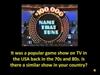 It was a popular game show on TV in
the USA back in the 70s and 80s. Is
there a similar show in your country?
 