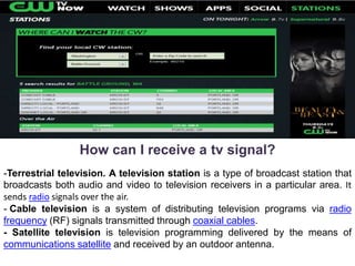 How can I receive a tv signal?
-Terrestrial television. A television station is a type of broadcast station that
broadcast...