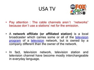 USA TV
• Pay attention : The cable channels aren´t “networks”
because don´t use a stations’ net for the emission.
• A netw...