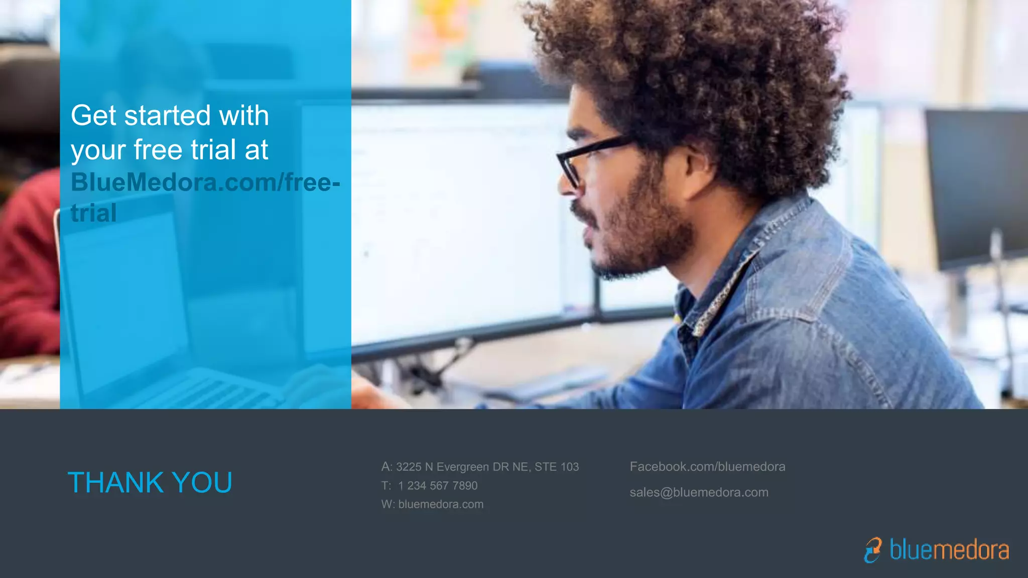 Get started with
your free trial at
BlueMedora.com/free-
trial
THANK YOU
A: 3225 N Evergreen DR NE, STE 103
T: 1 234 567 7890
W: bluemedora.com
Facebook.com/bluemedora
sales@bluemedora.com
 