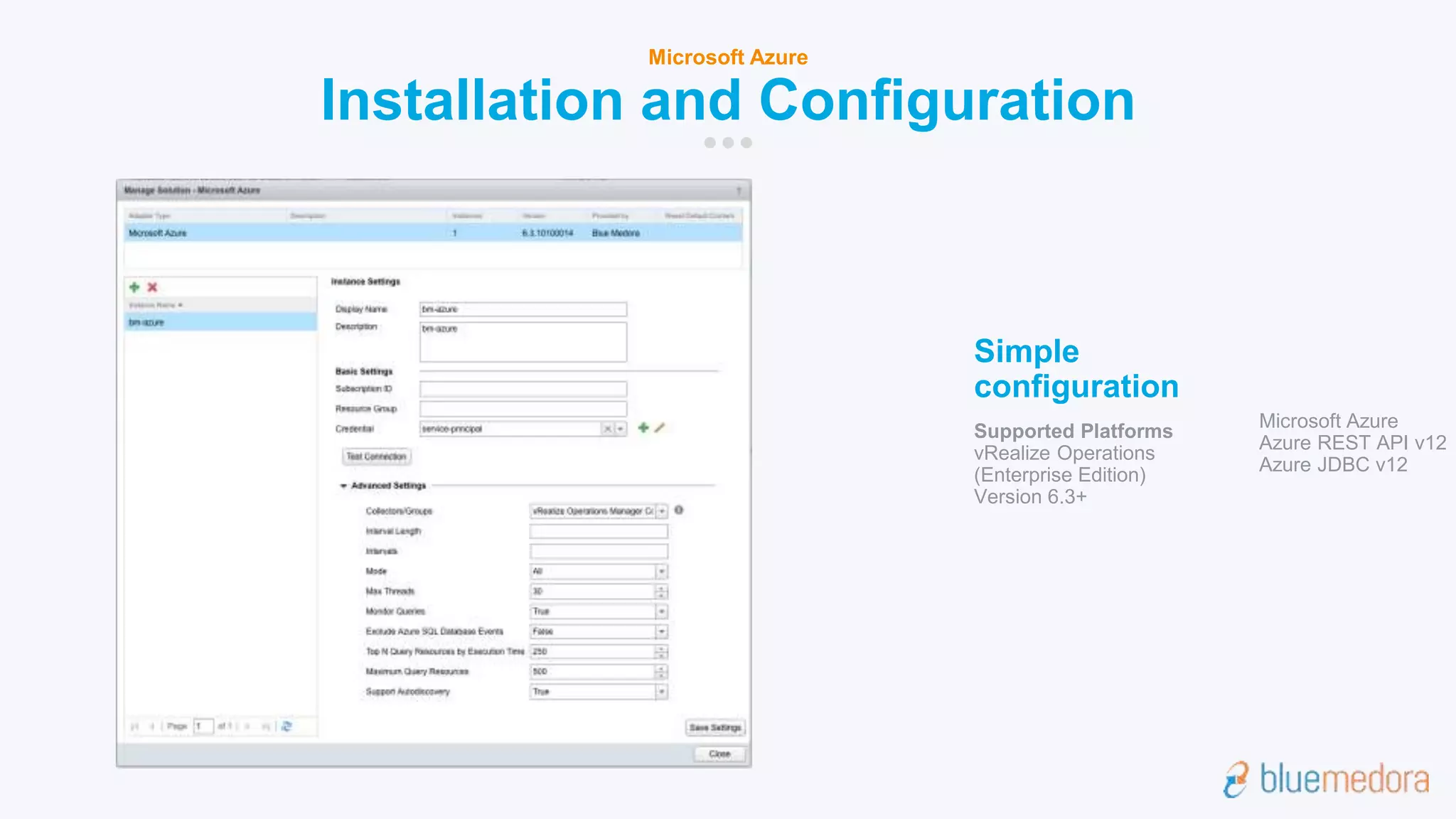 Installation and Configuration
Microsoft Azure
Simple
configuration
Supported Platforms
vRealize Operations
(Enterprise Edition)
Version 6.3+
Microsoft Azure
Azure REST API v12
Azure JDBC v12
 