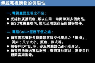 yҕُĂI
һ. ҕʬF֮ :
? ܾԏV, yͬһrgжƷ
? SDҕ, yԳʬFԓƷP
. ԒCall-inղ֮̎ :
? 軨M^rgͷaƷ֮x헡,
磺ߴСɫʽȡ
? ͑ID/TELrͷCCall-in֡
? ͟o͸^ԒգԃƷҪ
醮䛡

 
