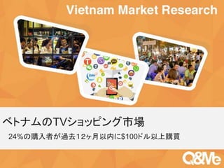 Your sub-title here
ベトナムのTVショッピング市場
24%の購入者が過去１２ヶ月以内に$100ドル以上購買
 