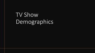 TV Show
Demographics
 