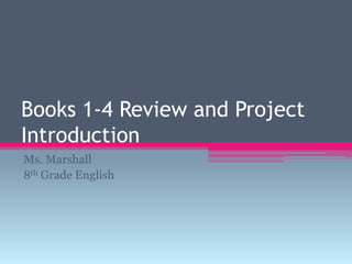 Books 1-4 Review and Project Introduction Ms. Marshall 8th Grade English  