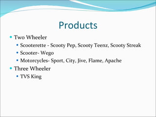 Products Two Wheeler Scooterette - Scooty Pep, Scooty Teenz, Scooty Streak Scooter- Wego Motorcycles- Sport, City, Jive, Flame, Apache Three Wheeler TVS King 