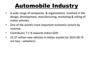 Automobile Industry
• A wide range of companies & organizations involved in the
design, development, manufacturing, market...