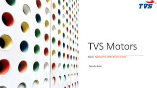 TVS Motors
Jigyasha Rathi
Topic: Application of the Frameworks
1
 