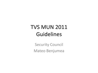 TVS MUN 2011
  Guidelines
 Security Council
 Mateo Benjumea
 