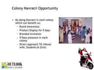 Colony Navratri Opportunity  <ul><li>By doing Navratri in each colony which can benefit us: </li></ul><ul><ul><li>Brand Aw...