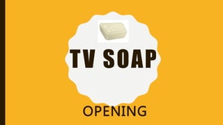 TV SOAP
OPENING
 