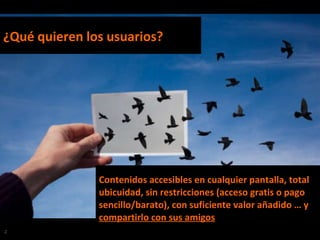 Contenidos accesibles en cualquier pantalla, total ubicuidad, sin restricciones (acceso gratis o pago sencillo/barato), co...