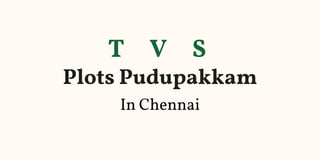 T V S
Plots Pudupakkam
In Chennai
 
