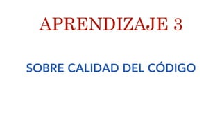SOBRE CALIDAD DEL CÓDIGO
APRENDIZAJE 3
 