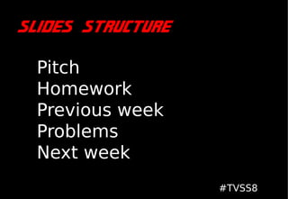 Slides structure

  Pitch
  Homework
  Previous week
  Problems
  Next week
                   #TVSS8
 