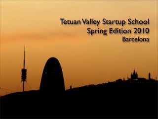 Tetuan Valley Startup School
        Spring Edition 2010
                   Barcelona
 