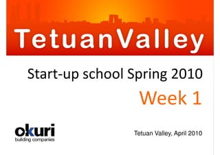 Start-up school Spring 2010
                 Week 1
                Tetuan Valley, April 2010
 