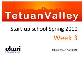 Start-up school Spring 2010
                 Week 3
                Tetuan Valley, April 2010
 