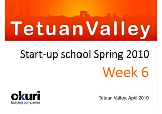 Start-up school Spring 2010
                 Week 6
                Tetuan Valley, April 2010
 