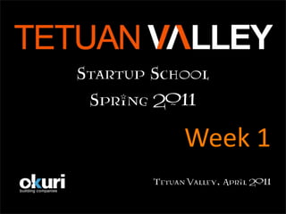 Startup School
 Spring 2011

              Week 1
        Tetuan Valley, April 2011
 