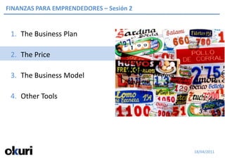 FINANZAS PARA EMPRENDEDORES – Sesión 2


 1. The Business Plan

 2. The Price

 3. The Business Model

 4. Other Tools




                                         18/04/2011
 