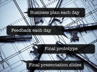 Business plan each day



Feedback each day



              Final prototype


       Final presentation slides
 