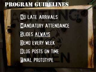 Program guidelines

    No late arrivals
    Mandatory attendance
    ݺߣs always
    Demo every week
    Blog posts on time
    Final prototype
 