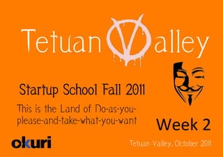 Tetuan                             alley
Startup School Fall 2011
This is the Land of Do-as-you-
please-and-take-what-you-want
                                    Week	
  2	
  
                            Tetuan Valley, October 2011
 