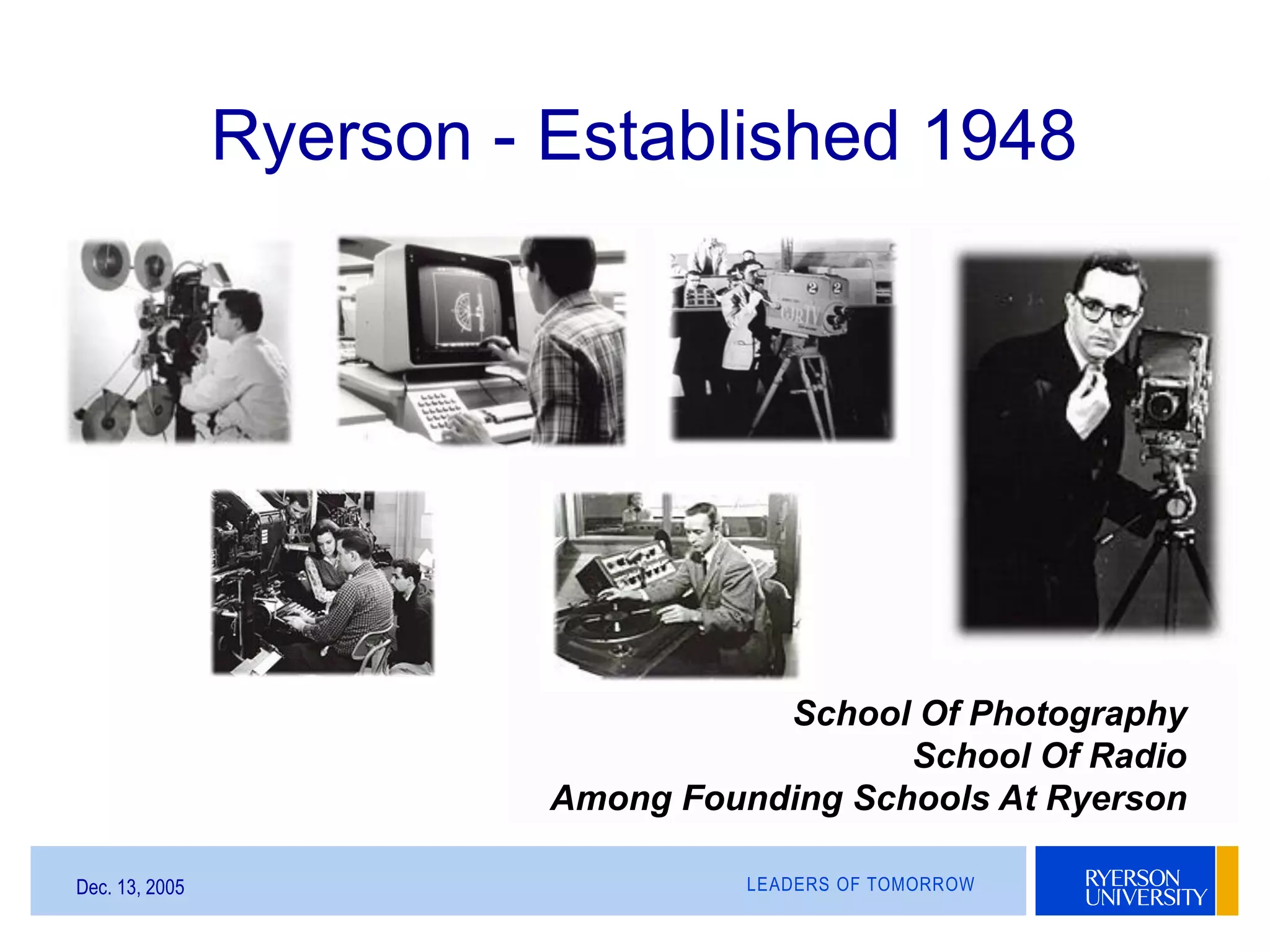 LEADERS OF TOMORROWDec. 13, 2005
School Of Photography
School Of Radio
Among Founding Schools At Ryerson
Ryerson - Established 1948
 