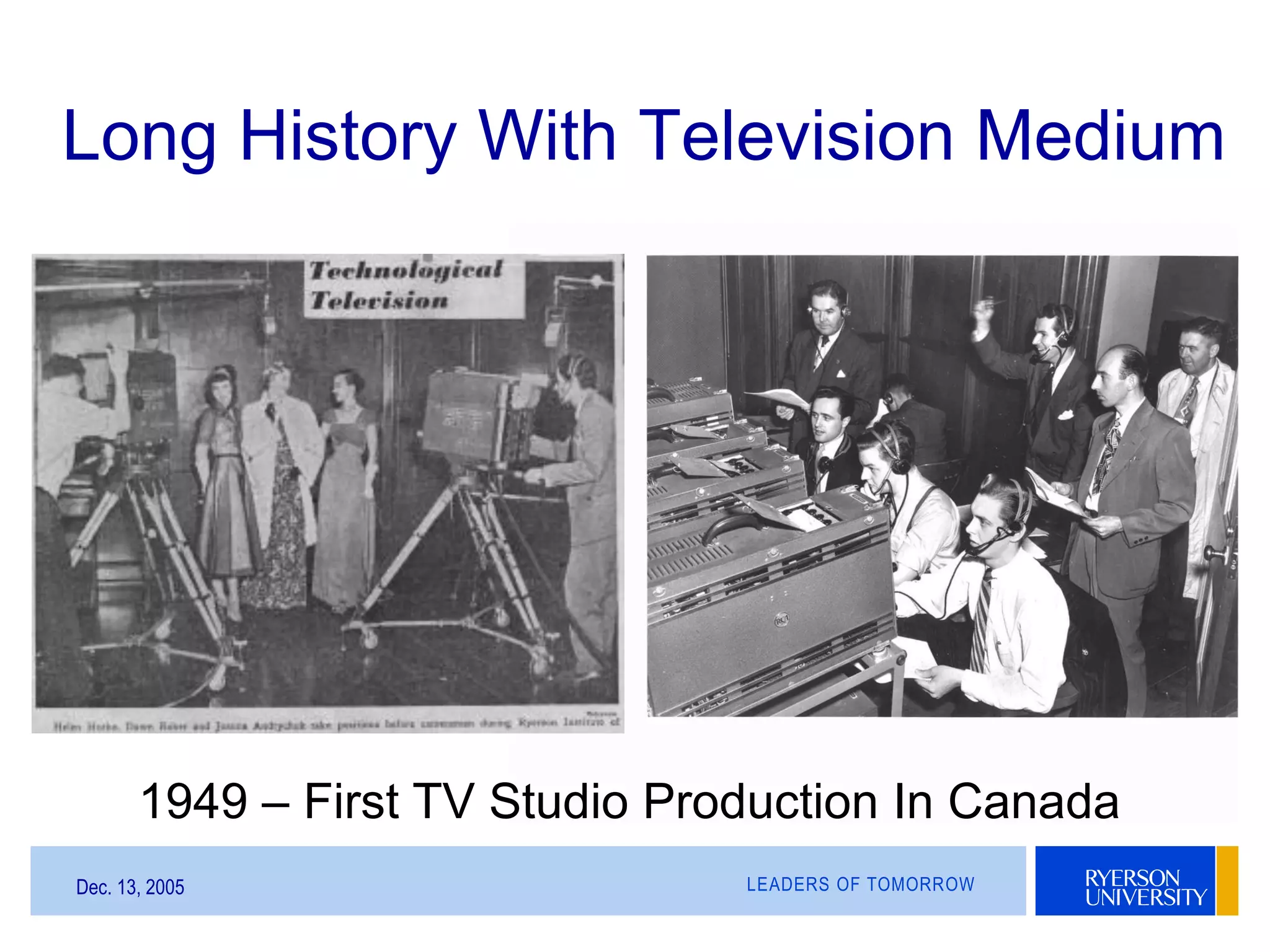 LEADERS OF TOMORROWDec. 13, 2005
Long History With Television Medium
1949 – First TV Studio Production In Canada
 