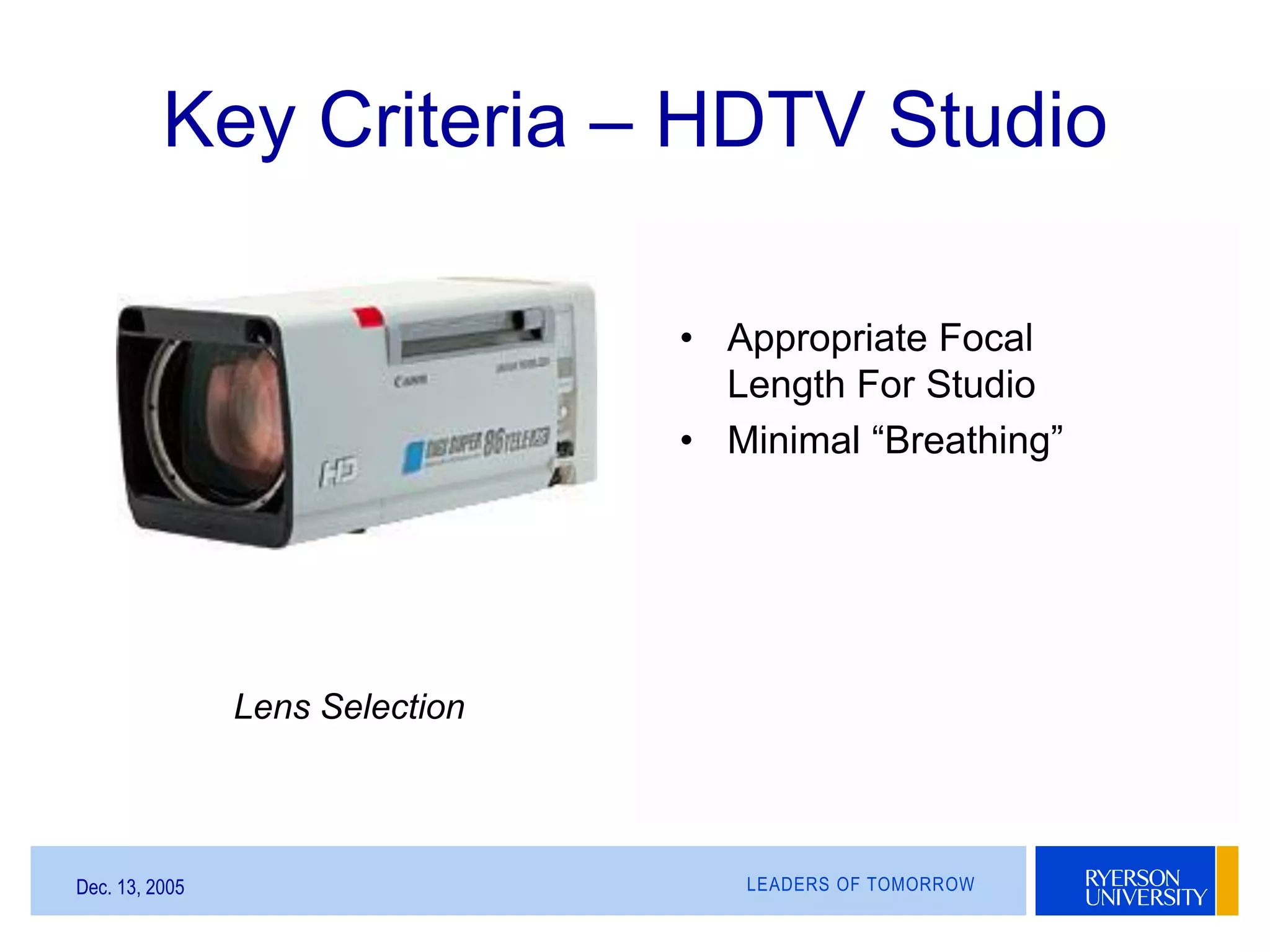 LEADERS OF TOMORROWDec. 13, 2005
Key Criteria – HDTV Studio
• Appropriate Focal
Length For Studio
• Minimal “Breathing”
Lens Selection
 