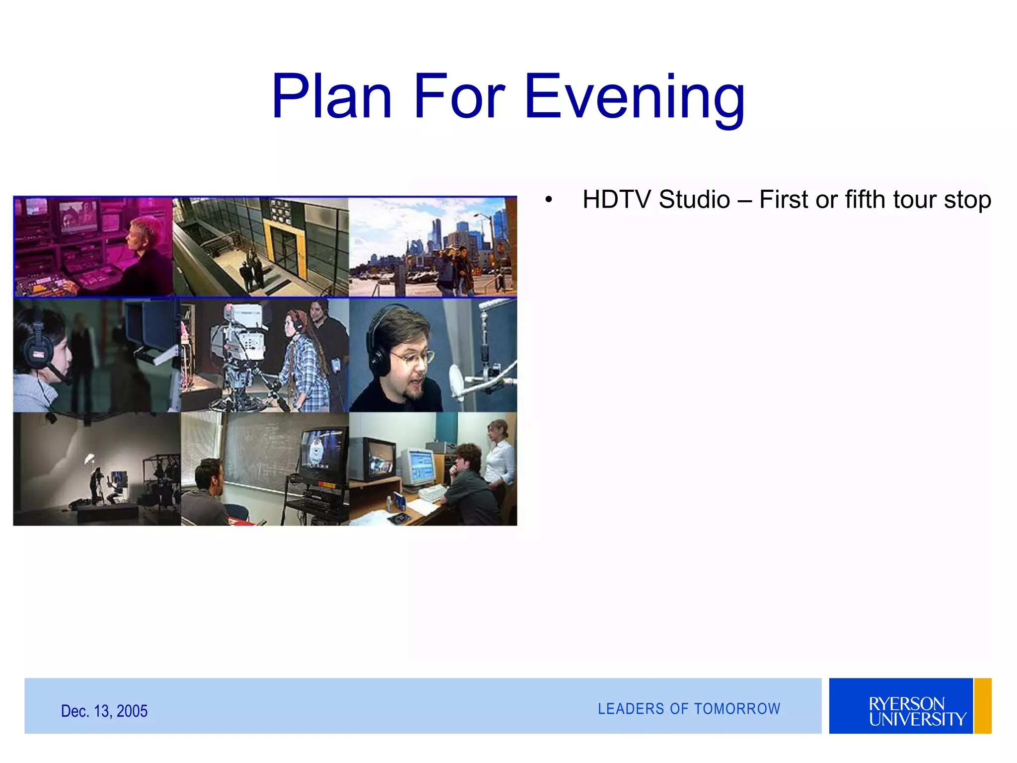 LEADERS OF TOMORROWDec. 13, 2005
Plan For Evening
• HDTV Studio – First or fifth tour stop
 