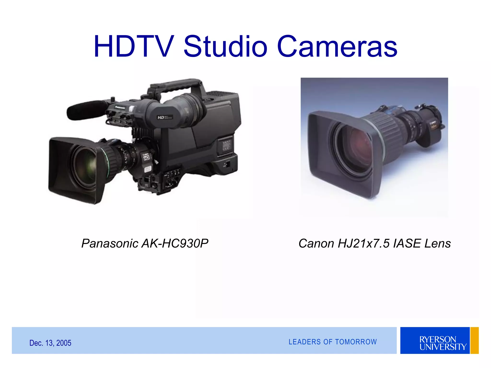 LEADERS OF TOMORROWDec. 13, 2005
Canon HJ21x7.5 IASE LensPanasonic AK-HC930P
HDTV Studio Cameras
 