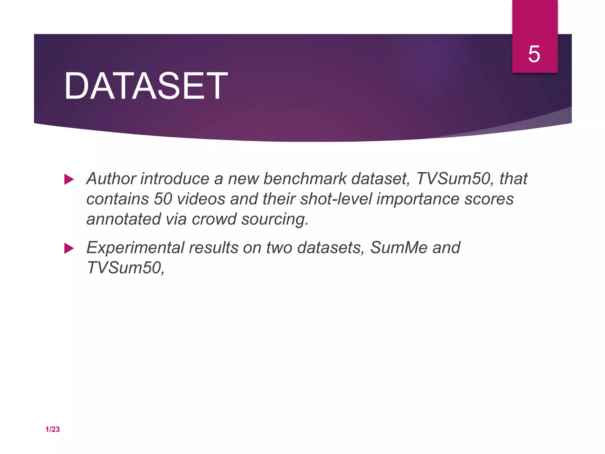 DATASET
 Author introduce a new benchmark dataset, TVSum50, that
contains 50 videos and their shot-level importance scores
annotated via crowd sourcing.
 Experimental results on two datasets, SumMe and
TVSum50,
5
1/23
 
